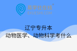 辽宁专升本动物医学、动物科学考什么