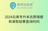 2024云南专升本志愿填报和录取结果查询时间