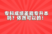 专科成绩差能专升本吗？依然可以的！
