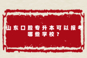 山东口腔专升本可以报考哪些学校？