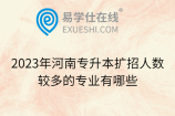 2023年河南专升本扩招人数较多的专业有哪些