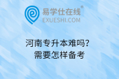 河南专升本难吗？需要怎样备考