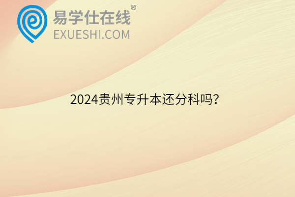 2024贵州专升本还分科吗？