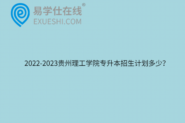 2022-2023贵州理工学院专升本招生计划多少？