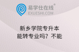 新乡学院专升本能转专业吗？不能