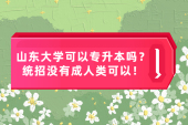 山东大学可以专升本吗？统招没有成人类有！