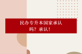 民办专升本国家承认吗？国家企业都承认！