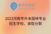 2023河南专升本园林专业招生学校、录取分数