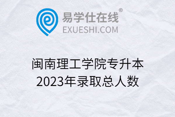 闽南理工学院专升本2023年录取总人数