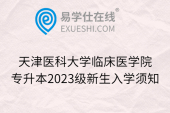 天津医科大学临床医学院专升本2023级新生入学须知