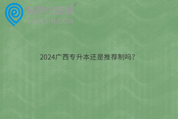 2024广西专升本还是推荐制吗？