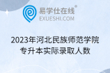 2023年河北民族师范学院专升本实际录取人数