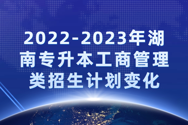 2022-2023年湖南专升本工商管理类招生计划变化