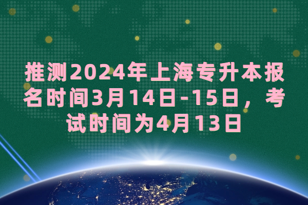 2024年上海专升本报名时间3月14日-15日，考试时间为4月13日