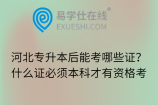 河北专升本后能考哪些证？什么证必须本科才有资格考