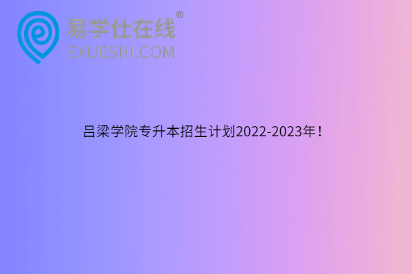 吕梁学院专升本招生计划2022-2023年！