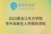 2023黑龙江东方学院专升本新生入学报到须知