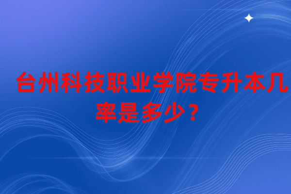 台州科技职业学院专升本几率是多少？