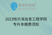 2023哈尔滨信息工程学院专升本缴费须知