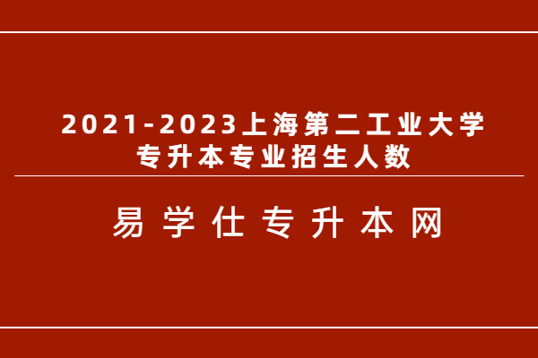 2021-2023上海第二工业大学专升本专业招生人数