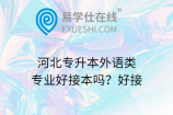 河北专升本外语类专业好接本吗？好接