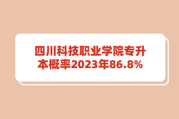 四川科技职业学院专升本概率2023年86.8%