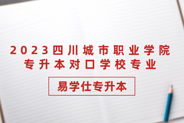 2023四川城市职业学院专升本对口学校专业