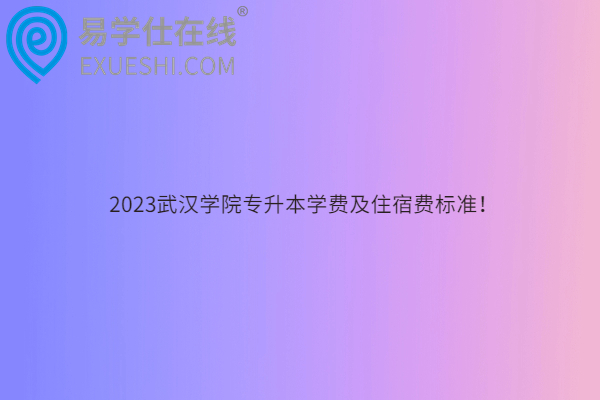 2023武汉学院专升本学费及住宿费