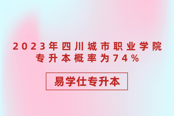 2023年四川城市职业学院专升本概率为74%