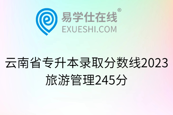 云南省专升本录取分数线2023旅游管理245分