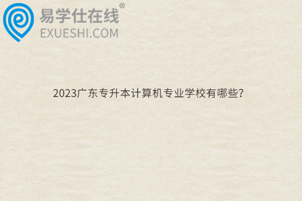 2023广东专升本计算机专业学校有哪些？