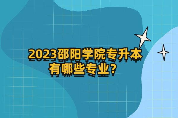 2023邵阳学院专升本有哪些专业？