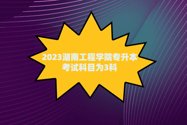 2023湖南工程学院专升本考试科目为3科