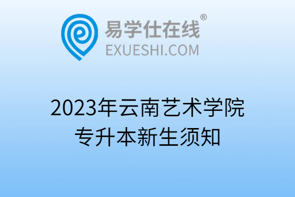 2023年云南艺术学院专升本新生须知