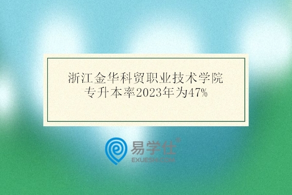 浙江金华科贸职业技术学院专升本率2023年为47%