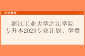 浙江工业大学之江学院专升本2023专业计划、学费