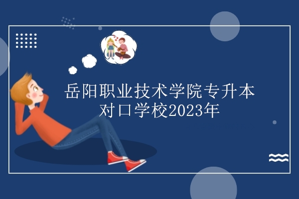 岳阳职业技术学院专升本对口学校2023年