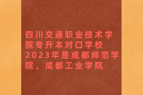 四川交通职业技术学院专升本对口学校2023年