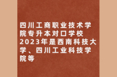 四川工商职业技术学院专升本对口学校2023年有哪些？
