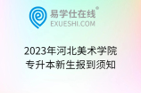 2023年河北美术学院专升本新生报到须知