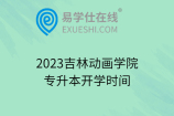 2023吉林动画学院专升本开学时间