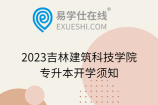 2023吉林建筑科技学院专升本开学须知