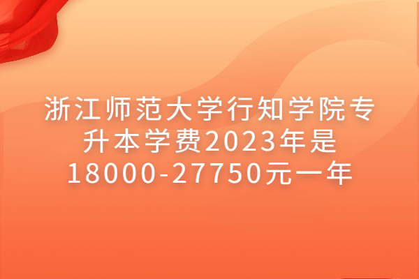 浙江师范大学行知学院专升本学费2023年是18000-27750元一年