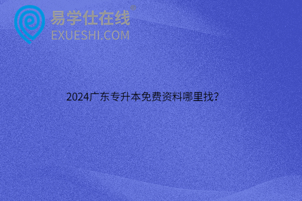 2024广东专升本免费资料哪里找？