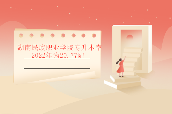 湖南民族职业学院专升本率2022年为20.77%！