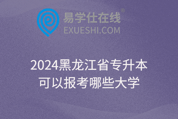 2024黑龙江省专升本可以报考哪些大学