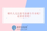 哪些人无法报考新疆专升本呢？赶紧看看吧！