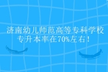 济南幼儿师范高等专科学校专升本率在70%左右！