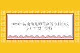 济南幼儿师范高等专科学校专升本对口学校2023年