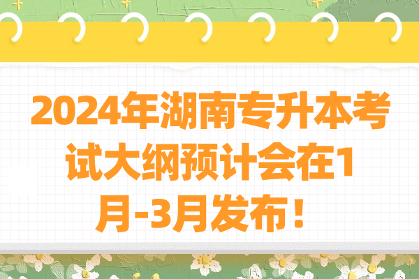 2024年湖南专升本考试大纲预计会在1月-3月发布！